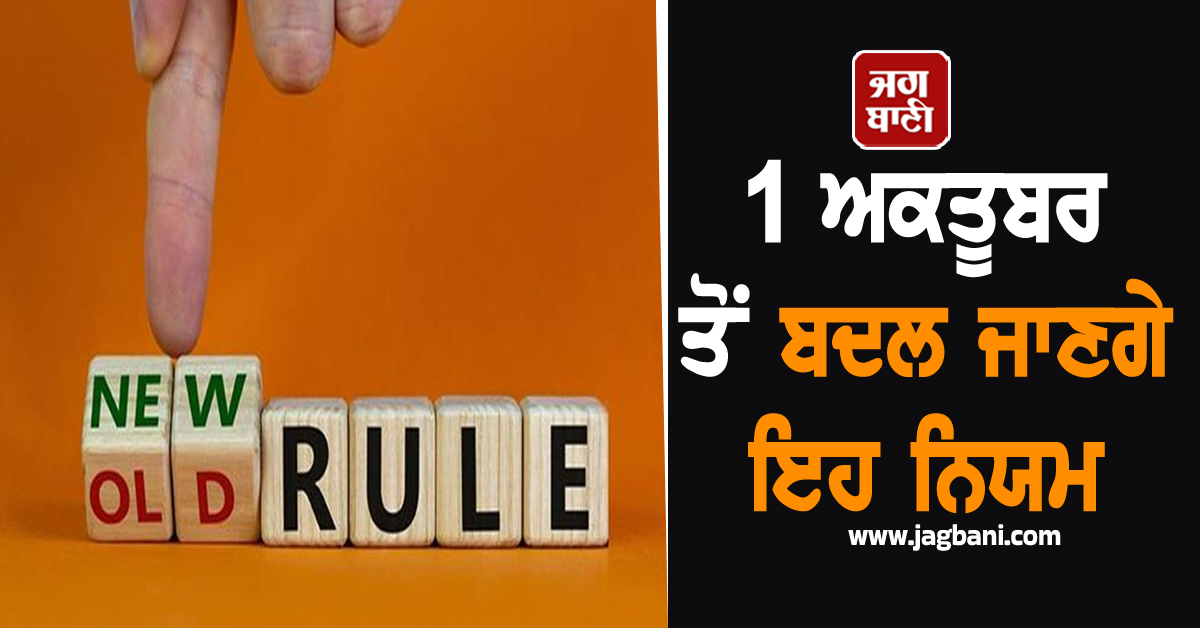 1 ਅਕਤੂਬਰ ਤੋਂ ਬਦਲ ਜਾਣਗੇ ਇਹ ਅਹਿਮ ਨਿਯਮ! ਜਾਣਕਾਰੀ  ਨਾ ਹੋਣ ''ਤੇ ਹੋ ਸਕਦਾ ਹੈ ਨੁਕਸਾਨ
