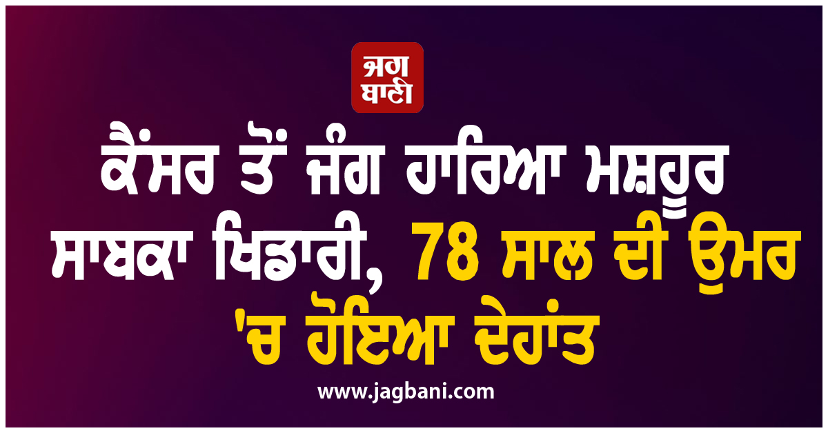 ਕੈਂਸਰ ਤੋਂ ਜੰਗ ਹਾਰਿਆ ਮਸ਼ਹੂਰ ਸਾਬਕਾ ਖਿਡਾਰੀ, 78 ਸਾਲ ਦੀ ਉਮਰ ''ਚ ਹੋਇਆ ਦੇਹਾਂਤ