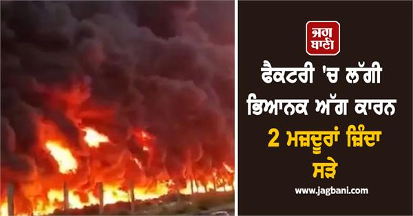 two workers burnt alive in a massive fire in a factory