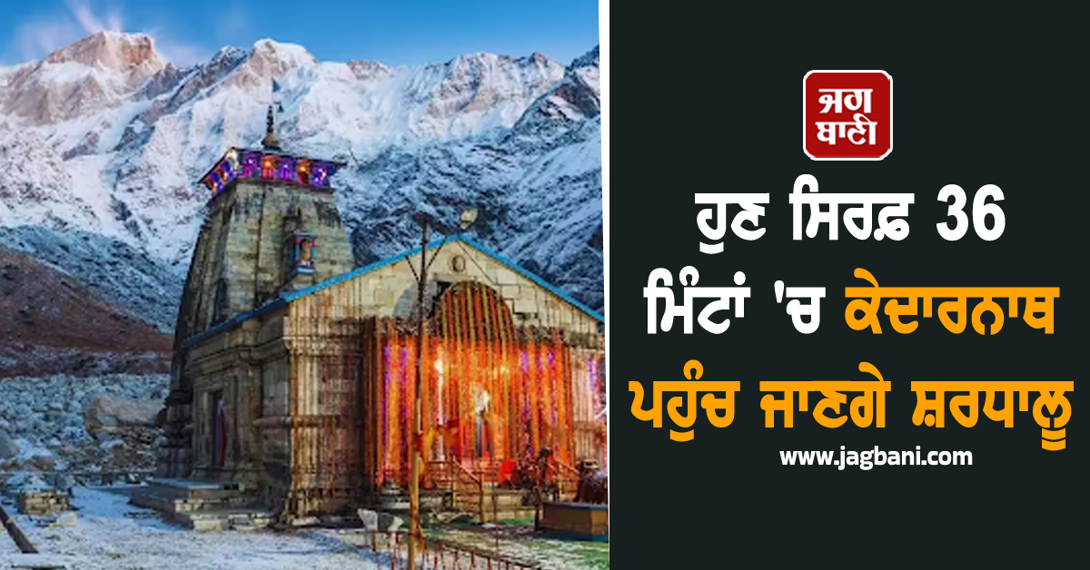 8-9 ਘੰਟੇ ਪੈਦਲ ਯਾਤਰਾ ਤੋਂ ਮਿਲੇਗੀ ਰਾਹਤ: ਹੁਣ ਸਿਰਫ਼ 36 ਮਿੰਟਾਂ ''ਚ ਕੇਦਾਰਨਾਥ ਪਹੁੰਚ ਜਾਣਗੇ ਸ਼ਰਧਾਲੂ