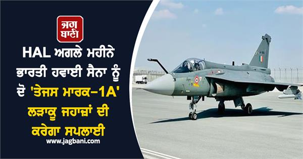 hal supply two tejas mark 1a fighter aircraft to indian air force next month