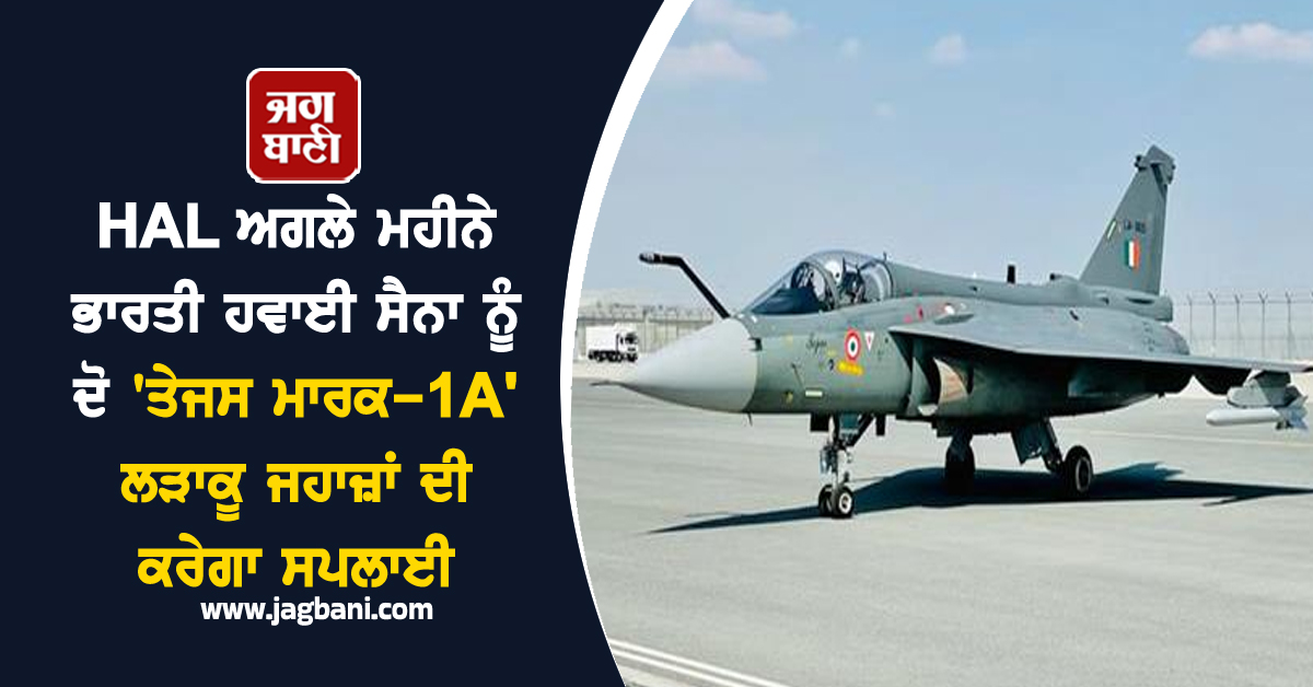 HAL ਅਗਲੇ ਮਹੀਨੇ ਭਾਰਤੀ ਹਵਾਈ ਸੈਨਾ ਨੂੰ ਦੋ 'ਤੇਜਸ ਮਾਰਕ-1A' ਲੜਾਕੂ ਜਹਾਜ਼ਾਂ ਦੀ ਕਰੇਗਾ ਸਪਲਾਈ