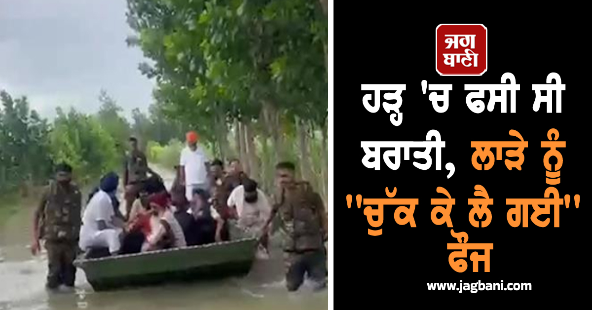 ਹੜ੍ਹ 'ਚ ਫਸੀ ਸੀ ਬਰਾਤੀ, ਲਾੜੇ ਨੂੰ ''ਚੁੱਕ ਕੇ ਲੈ ਗਈ'' ਫੌਜ