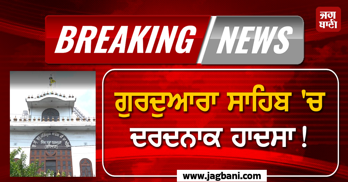 Big Breaking: ਗੁਰਦੁਆਰਾ ਸਾਹਿਬ ''ਚ ਦਰਦਨਾਕ ਹਾਦਸਾ! ਇਕ ਸੇਵਾਦਾਰ ਦੀ ਮੌਤ, ਕਈ ਹੋਰ ਜ਼ਖ਼ਮੀ