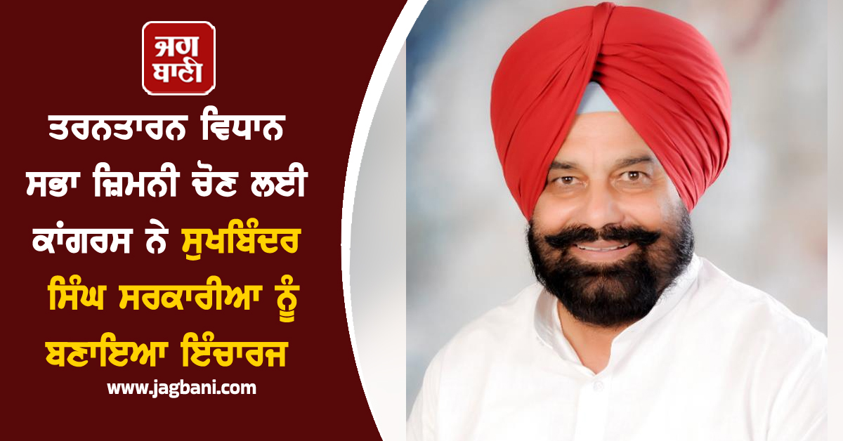 ਤਰਨਤਾਰਨ ਵਿਧਾਨ ਸਭਾ ਜ਼ਿਮਨੀ ਚੋਣ ਲਈ ਕਾਂਗਰਸ ਨੇ ਸੁਖਬਿੰਦਰ ਸਿੰਘ ਸਰਕਾਰੀਆ ਨੂੰ ਬਣਾਇਆ ਇੰਚਾਰਜ