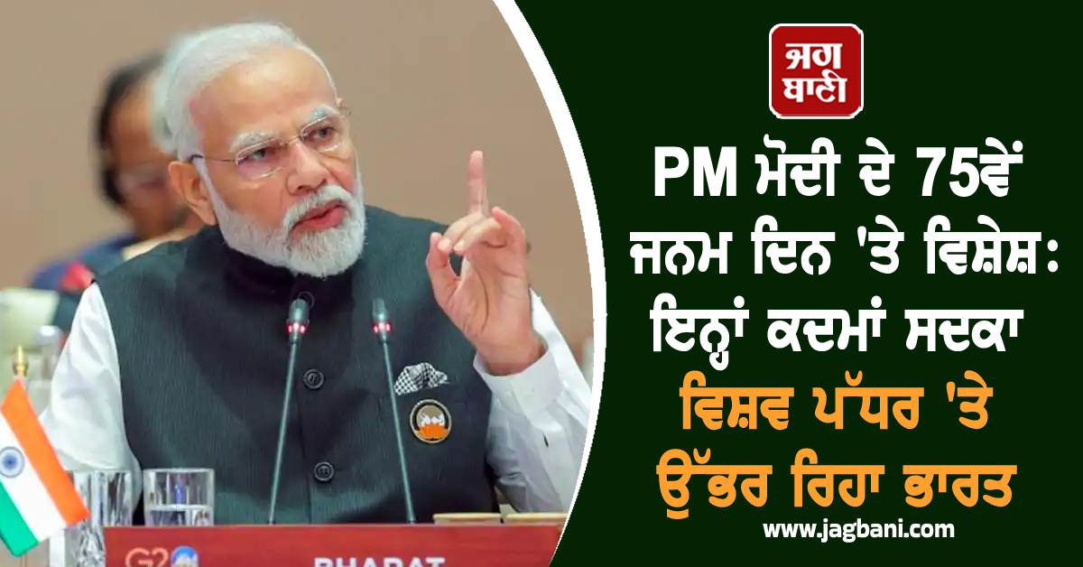 PM ਮੋਦੀ ਦੇ 75ਵੇਂ ਜਨਮ ਦਿਨ ''ਤੇ ਵਿਸ਼ੇਸ਼: ਇਨ੍ਹਾਂ ਕਦਮਾਂ ਸਦਕਾ ਵਿਸ਼ਵ ਪੱਧਰ ''ਤੇ ਉੱਭਰ ਰਿਹਾ ਭਾਰਤ