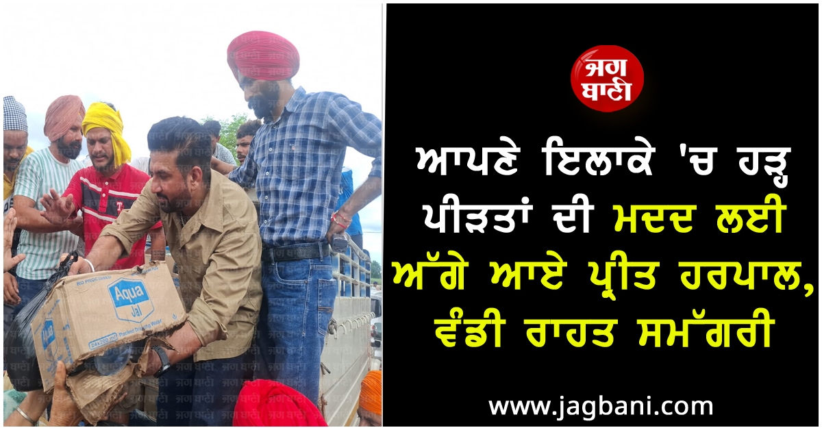 ਆਪਣੇ ਇਲਾਕੇ ''ਚ ਹੜ੍ਹ ਪੀੜਤਾਂ ਦੀ ਮਦਦ ਲਈ ਅੱਗੇ ਆਏ ਪ੍ਰੀਤ ਹਰਪਾਲ, ਵੰਡੀ ਰਾਹਤ ਸਮੱਗਰੀ