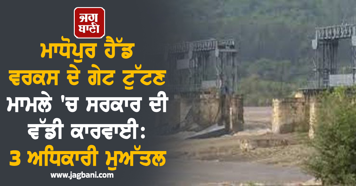 ਮਾਧੋਪੁਰ ਹੈੱਡ ਵਰਕਸ ਦੇ ਗੇਟ ਟੁੱਟਣ ਮਾਮਲੇ ''ਚ ਸਰਕਾਰ ਦੀ ਵੱਡੀ ਕਾਰਵਾਈ: 3 ਅਧਿਕਾਰੀ ਮੁਅੱਤਲ