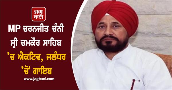 mp charanjit channi active in chamkaur sahib missing from jalandhar