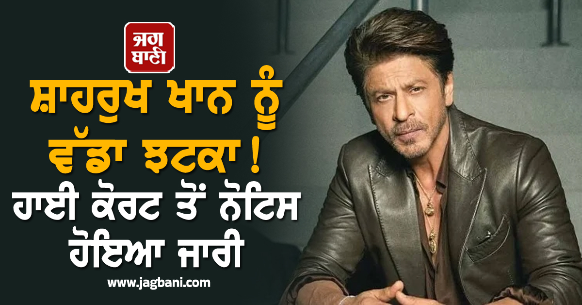 ਸ਼ਾਹਰੁਖ ਖਾਨ ਨੂੰ ਵੱਡਾ ਝਟਕਾ! ਹਾਈ ਕੋਰਟ ਤੋਂ ਨੋਟਿਸ ਹੋਇਆ ਜਾਰੀ