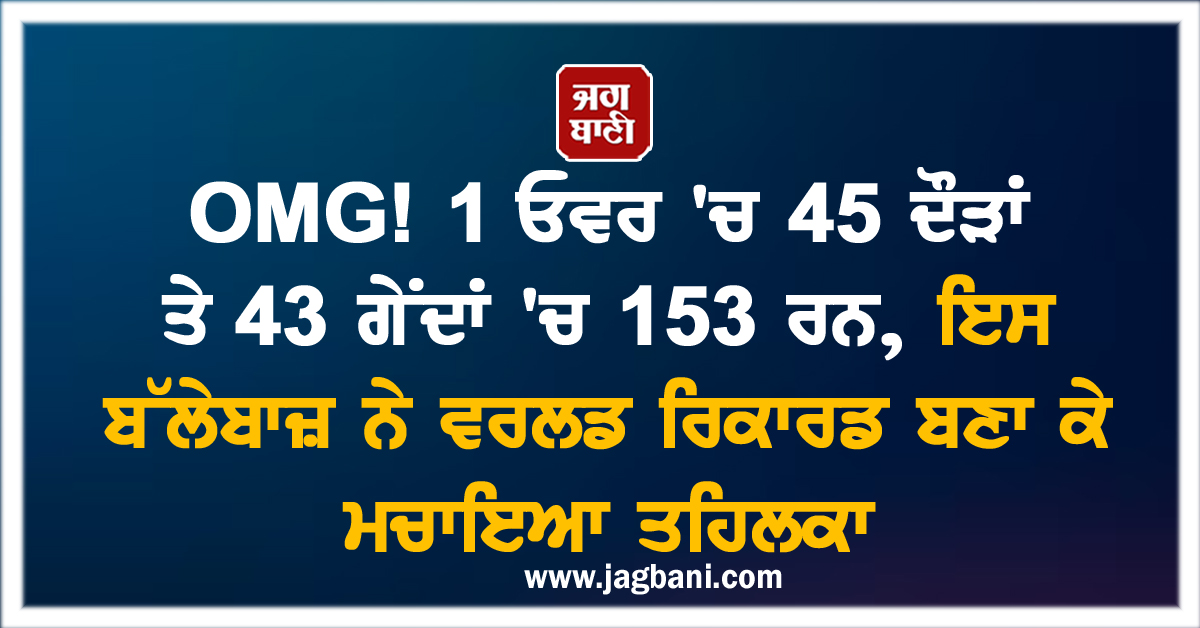 OMG! 1 ਓਵਰ 'ਚ 45 ਦੌੜਾਂ ਤੇ 43 ਗੇਂਦਾਂ 'ਚ 153 ਰਨ, ਇਸ ਬੱਲੇਬਾਜ਼ ਨੇ ਵਰਲਡ ਰਿਕਾਰਡ ਬਣਾ ਕੇ ਮਚਾਇਆ ਤਹਿਲਕਾ