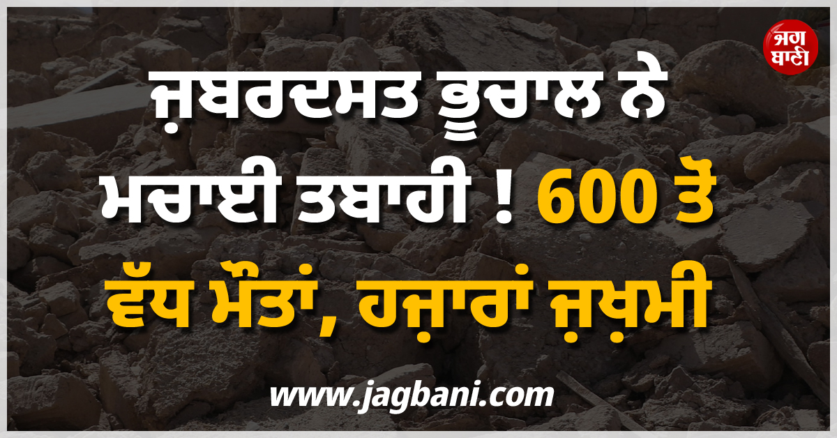 ਜ਼ਬਰਦਸਤ ਭੂਚਾਲ ਨੇ ਮਚਾਈ ਤਬਾਹੀ ! 600 ਤੋਂ ਵੱਧ ਲੋਕਾਂ ਦੀ ਗਈ ਜਾਨ, ਸੈਂਕੜੇ ਘਰ ਹੋ ਗਏ ਢਹਿ-ਢੇਰੀ