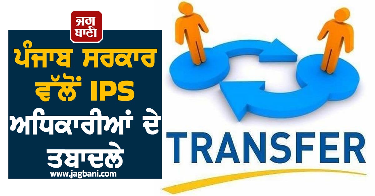 ਪੰਜਾਬ ਸਰਕਾਰ ਵੱਲੋਂ IPS ਅਧਿਕਾਰੀਆਂ ਦੇ ਤਬਾਦਲੇ