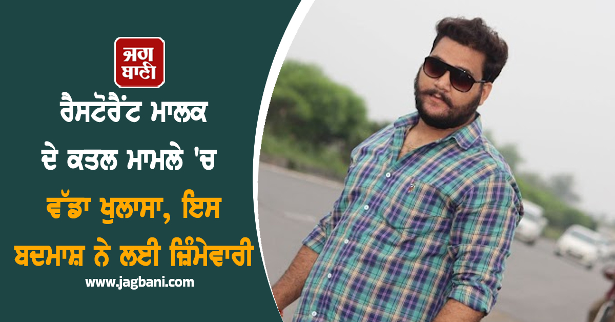 ਰੈਸਟੋਰੈਂਟ ਮਾਲਕ ਦੇ ਕਤਲ ਮਾਮਲੇ ''ਚ ਵੱਡਾ ਖੁਲਾਸਾ, ਇਸ ਬਦਮਾਸ਼ ਨੇ ਲਈ ਜ਼ਿੰਮੇਵਾਰੀ