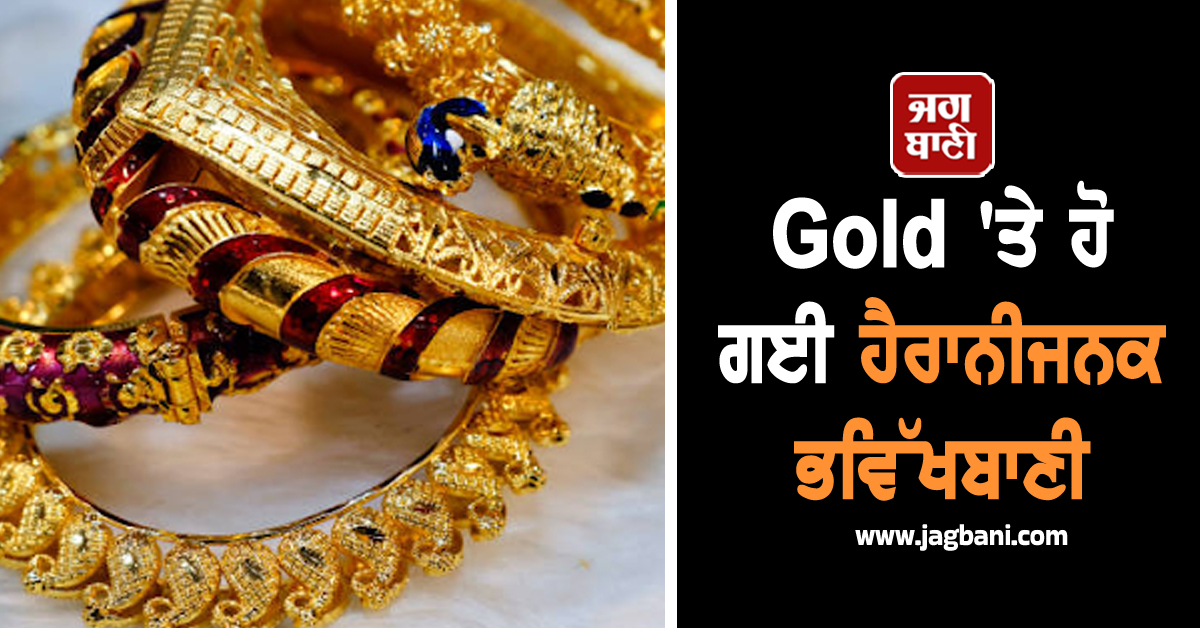 Gold 'ਤੇ ਹੋ ਗਈ ਵੱਡੀ ਭਵਿੱਖਬਾਣੀ : ਅਜੇ 35% ਹੋਰ ਵਧਣਗੀਆਂ ਕੀਮਤਾਂ, ਜਾਣੋ ਕਿੱਥੇ ਪਹੁੰਚਣਗੇ ਭਾਅ
