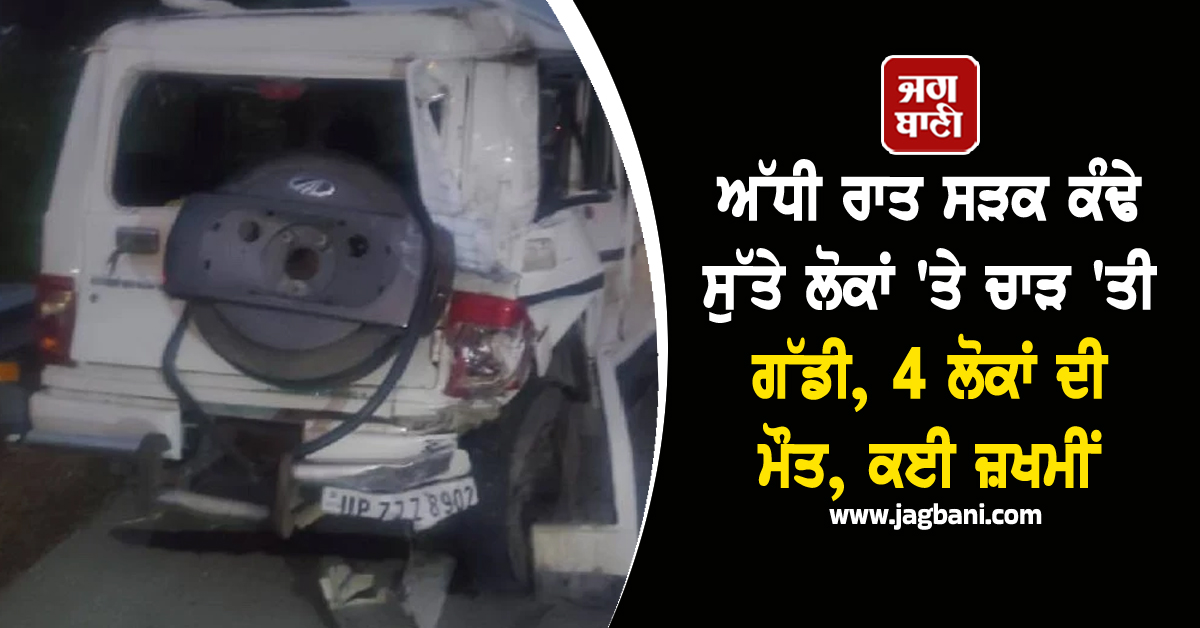 ਅੱਧੀ ਰਾਤ ਸੜਕ ਕੰਢੇ ਸੁੱਤੇ ਲੋਕਾਂ 'ਤੇ ਚਾੜ 'ਤੀ ਗੱਡੀ, 4 ਲੋਕਾਂ ਦੀ ਮੌਤ, ਕਈ ਜ਼ਖਮੀਂ
