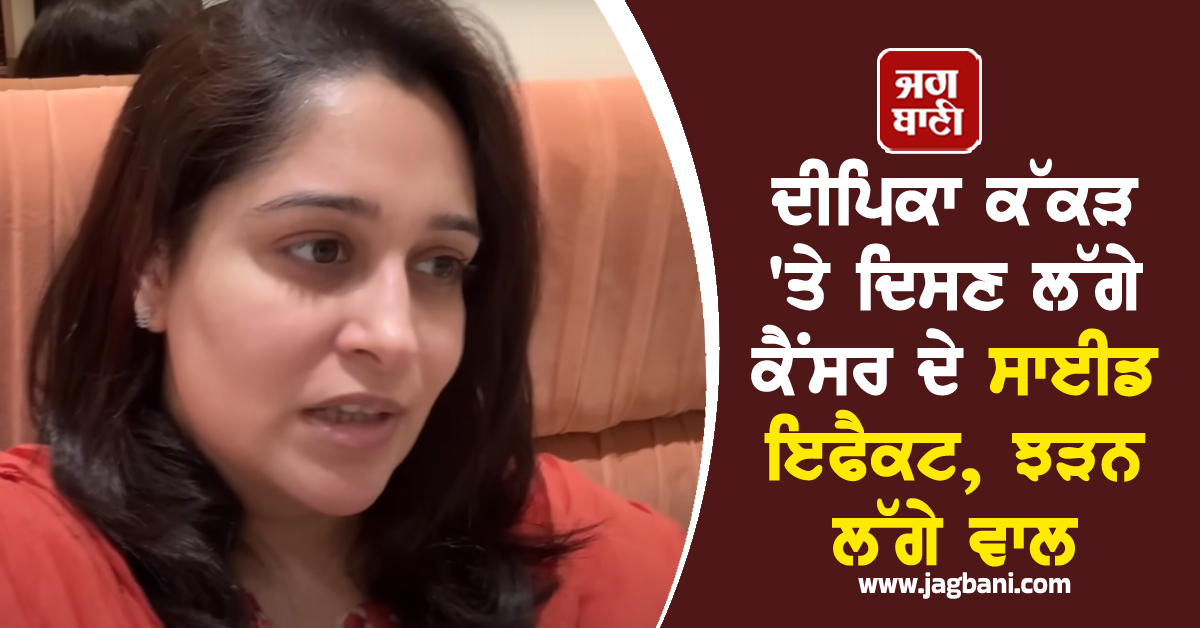 ਦੀਪਿਕਾ ਕੱਕੜ 'ਤੇ ਦਿਸਣ ਲੱਗੇ ਕੈਂਸਰ ਦੇ ਸਾਈਡ ਇਫੈਕਟ, ਝੜਨ ਲੱਗੇ ਵਾਲ