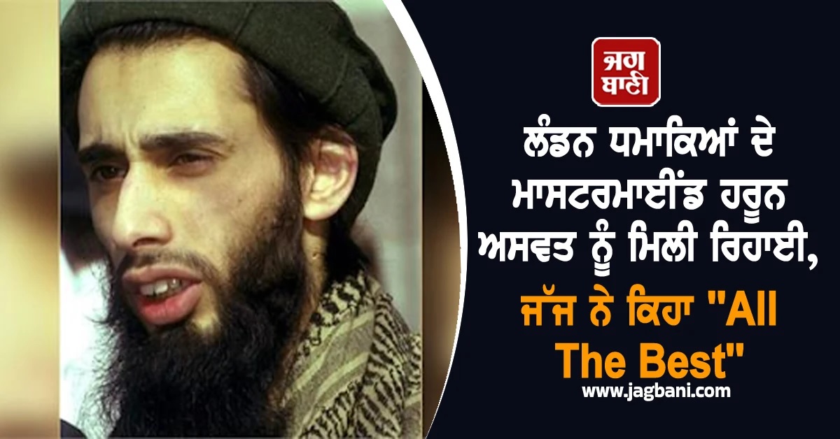 ਲੰਡਨ ਧਮਾਕਿਆਂ ਦੇ ਮਾਸਟਰਮਾਈਂਡ ਹਰੂਨ ਅਸਵਤ ਨੂੰ ਮਿਲੀ ਰਿਹਾਈ, ਜੱਜ ਨੇ ਕਿਹਾ 'All The Best'