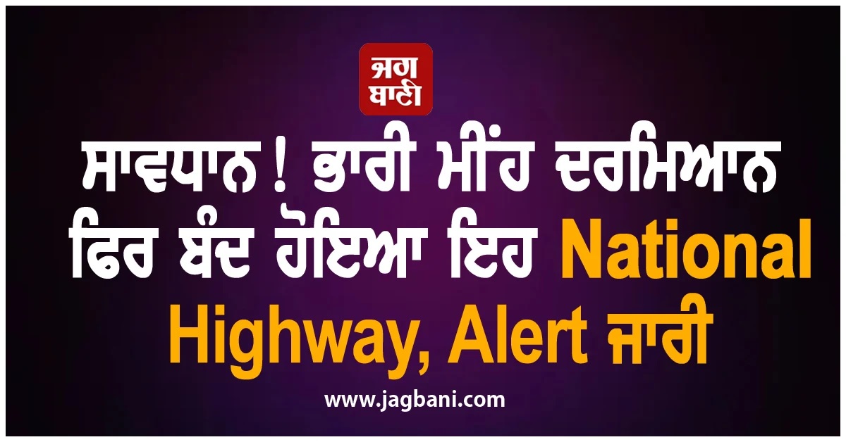 ਸਾਵਧਾਨ! ਭਾਰੀ ਮੀਂਹ ਦਰਮਿਆਨ ਫਿਰ ਬੰਦ ਹੋਇਆ ਇਹ National Highway, Alert ਜਾਰੀ