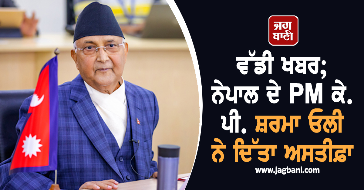 ਵੱਡੀ ਖਬਰ; ਨੇਪਾਲ ਦੇ PM ਕੇ.ਪੀ. ਸ਼ਰਮਾ ਓਲੀ ਨੇ ਦਿੱਤਾ ਅਸਤੀਫ਼ਾ