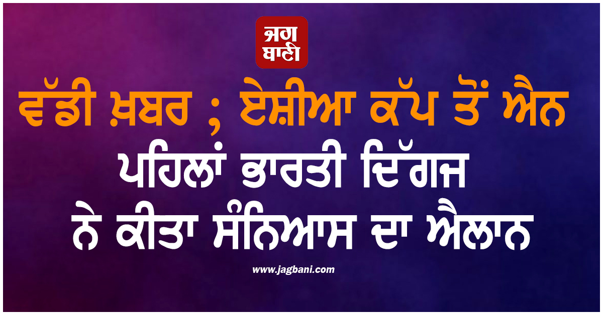 ਵੱਡੀ ਖ਼ਬਰ ; ਏਸ਼ੀਆ ਕੱਪ ਤੋਂ ਐਨ ਪਹਿਲਾਂ ਭਾਰਤੀ ਦਿੱਗਜ ਨੇ ਕੀਤਾ ਸੰਨਿਆਸ ਦਾ ਐਲਾਨ