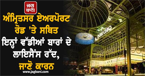 licenses of these big bars located on amritsar airport road cancelled