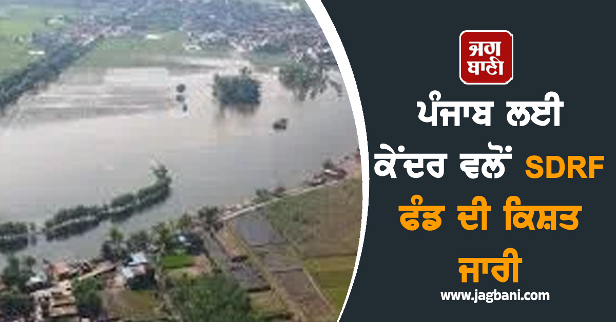 ਪੰਜਾਬ ਲਈ ਕੇਂਦਰ ਵਲੋਂ SDRF ਫੰਡ ਦੀ ਕਿਸ਼ਤ ਜਾਰੀ, ਜਾਣੋ ਕਿੰਨੇ ਕਰੋੜ ਆਉਣਗੇ ਖ਼ਾਤੇ 'ਚ