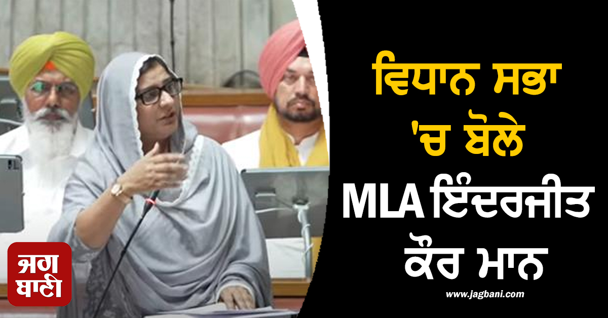 ਵਿਧਾਨ ਸਭਾ ''ਚ ਬੋਲੇ MLA ਇੰਦਰਜੀਤ ਕੌਰ ਮਾਨ, ਮੌਸਮ ਦੀ ਗਲਤ ਜਾਣਕਾਰੀ ਨੇ ਪੰਜਾਬ ਨੂੰ ਹੜ੍ਹ ਵੱਲ ਧੱਕਿਆ