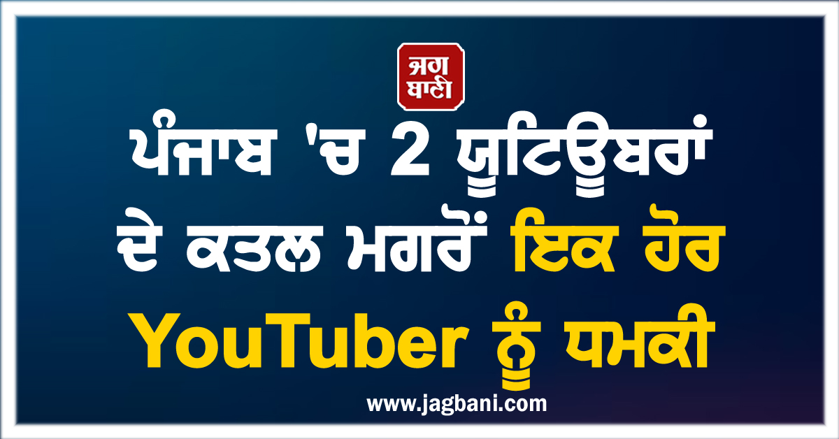 ਪੰਜਾਬ 'ਚ 2 ਯੂਟਿਊਬਰਾਂ ਦੇ ਕਤਲ ਮਗਰੋਂ ਇਕ ਹੋਰ YouTuber ਨੂੰ ਧਮਕੀ, ਦੇ 5 ਕਰੋੜ ਨਹੀਂ ਤਾਂ...