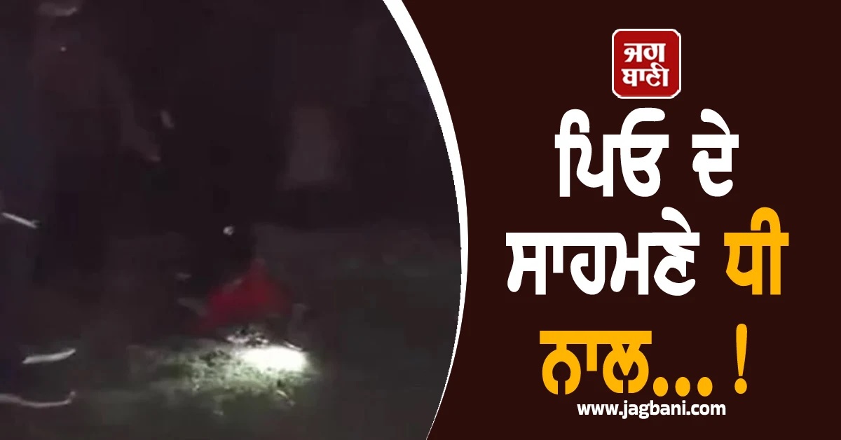 ਪਿਓ ਦੇ ਸਾਹਮਣੇ ਧੀ ਨਾਲ...! 8ਵੀਂ ਜਮਾਤ ਦੀ ਵਿਦਿਰਥਣ ਨੂੰ ਵੀ ਨਹੀਂ ਬਖਸ਼ਿਆ (Video)