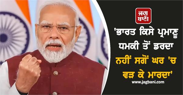 this is a new india not afraid of anyone s nuclear threats modi