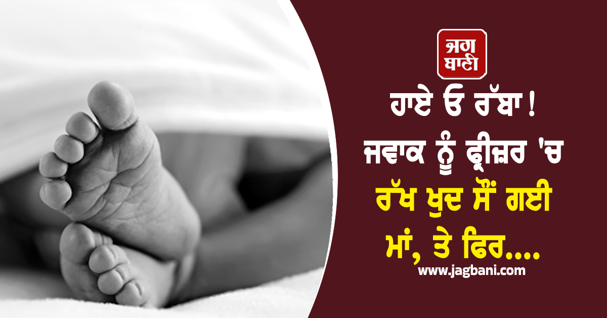 ਹਾਏ ਓ ਰੱਬਾ! ਜਵਾਕ ਨੂੰ ਫ੍ਰੀਜ਼ਰ 'ਚ ਰੱਖ ਖੁਦ ਸੌਂ ਗਈ ਮਾਂ, ਤੇ ਫਿਰ....