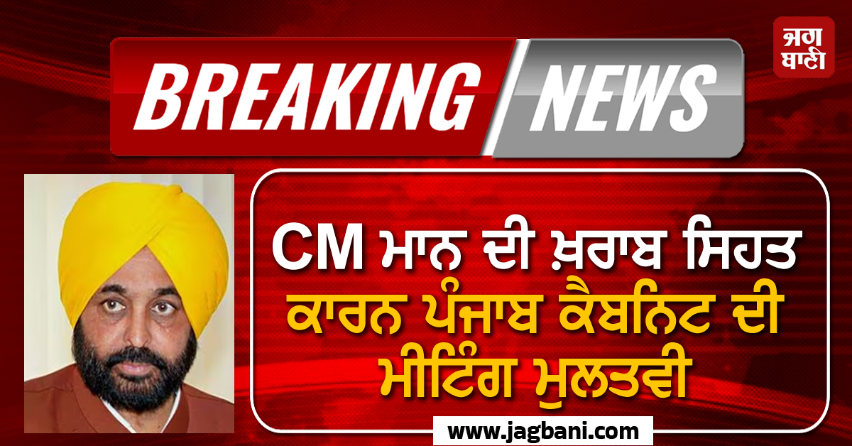 Big Breaking: CM ਮਾਨ ਦੀ ਖ਼ਰਾਬ ਸਿਹਤ ਕਾਰਨ ਪੰਜਾਬ ਕੈਬਨਿਟ ਦੀ ਮੀਟਿੰਗ ਮੁਲਤਵੀ