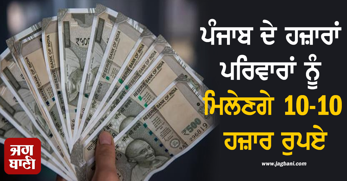 ਪੰਜਾਬ ਦੇ ਹਜ਼ਾਰਾਂ ਪਰਿਵਾਰਾਂ ਨੂੰ ਮਿਲੇਣਗੇ 10-10 ਹਜ਼ਾਰ ਰੁਪਏ, ਹੋ ਗਏ ਵੱਡੇ ਐਲਾਨ