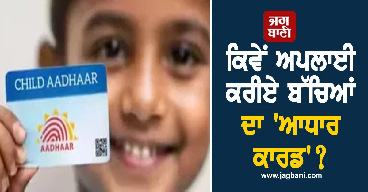 ਕਿਵੇਂ Apply ਕਰਨਾ ਹੈ ਆਪਣੇ ਬੱਚੇ ਦਾ 'ਆਧਾਰ ਕਾਰਡ'? ਦੇਖੋ ਪੂਰੀ ਪ੍ਰਕਿਰਿਆ