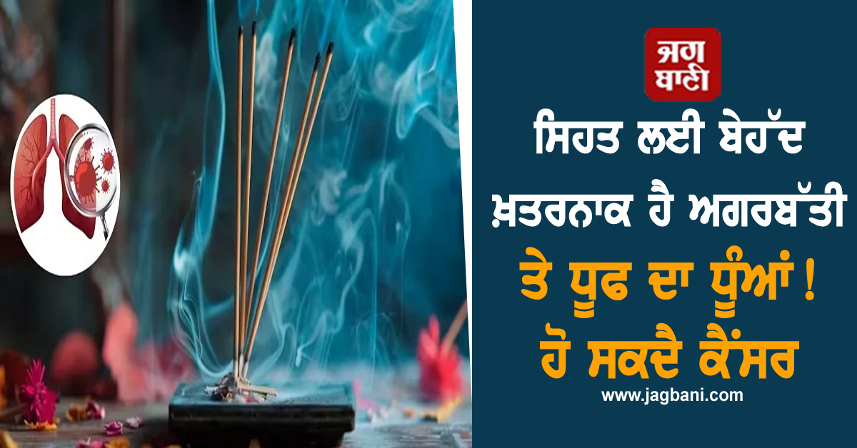ਸਿਹਤ ਲਈ ਬੇਹੱਦ ਖ਼ਤਰਨਾਕ ਹੈ ਅਗਰਬੱਤੀ ਤੇ ਧੂਫ ਦਾ ਧੂੰਆਂ ! ਹੋ ਸਕਦੈ ਕੈਂਸਰ