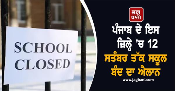 school closure announced in this district of punjab till september 12