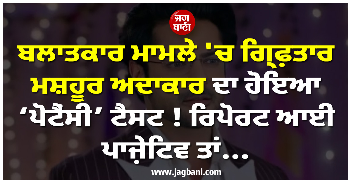 ਬਲਾਤਕਾਰ ਮਾਮਲੇ ''ਚ ਗ੍ਰਿਫ਼ਤਾਰ ਮਸ਼ਹੂਰ ਅਦਾਕਾਰ ਦਾ ਹੋਇਆ ''ਪੋਟੈਂਸੀ'' ਟੈਸਟ ! ਰਿਪੋਰਟ ਆਈ ਪਾਜ਼ੇਟਿਵ ਤਾਂ...