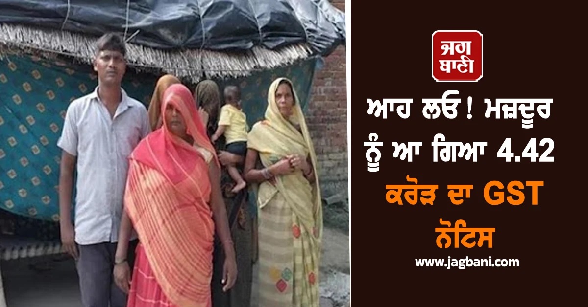 ਆਹ ਲਓ! ਮਜ਼ਦੂਰ ਨੂੰ ਆ ਗਿਆ 4.42 ਕਰੋੜ ਦਾ GST ਨੋਟਿਸ, ਸਦਮੇ ''ਚ ਪੂਰਾ ਪਰਿਵਾਰ