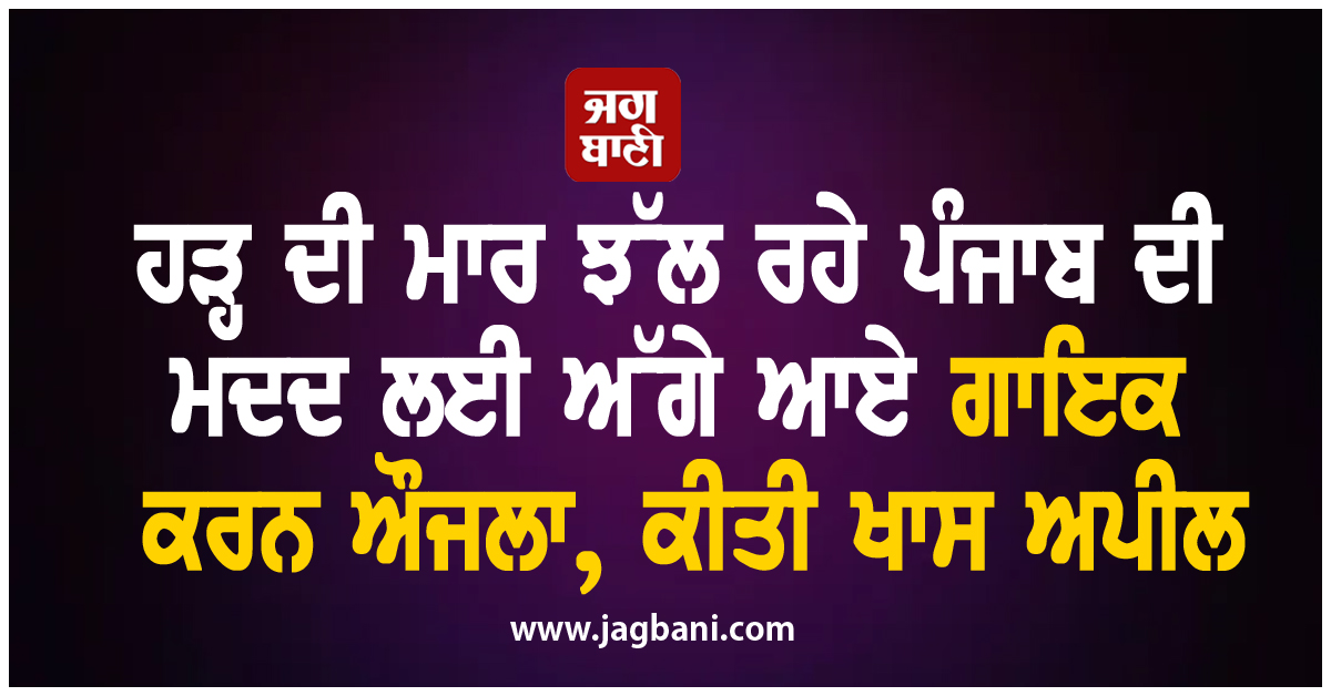 ਹੜ੍ਹ ਦੀ ਮਾਰ ਝੱਲ ਰਹੇ ਪੰਜਾਬ ਦੀ ਮਦਦ ਲਈ ਅੱਗੇ ਆਏ ਗਾਇਕ ਕਰਨ ਔਜਲਾ, ਕੀਤੀ ਖਾਸ ਅਪੀਲ