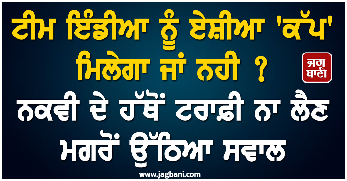 ਟੀਮ ਇੰਡੀਆ ਨੂੰ ਏਸ਼ੀਆ 'ਕੱਪ' ਮਿਲੇਗਾ ਜਾਂ ਨਹੀ ? ਨਕਵੀ ਦੇ ਹੱਥੋਂ ਟਰਾਫ਼ੀ ਨਾ ਲੈਣ ਮਗਰੋਂ ਉੱਠਿਆ ਸਵਾਲ