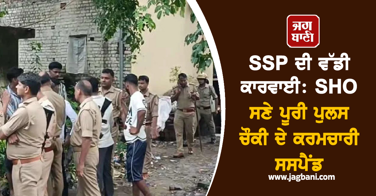 SSP ਦੀ ਵੱਡੀ ਕਾਰਵਾਈ: SHO ਸਣੇ ਪੂਰੀ ਪੁਲਸ ਚੌਕੀ ਦੇ ਕਰਮਚਾਰੀ ਸਸਪੈਂਡ