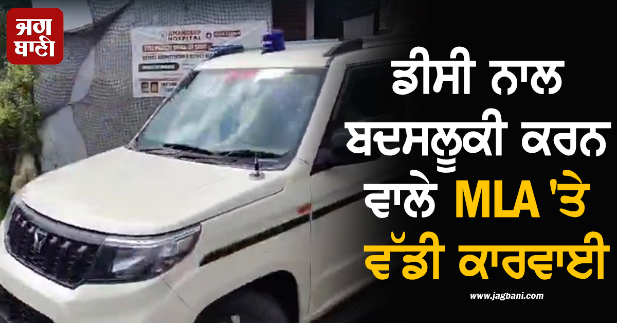 ਵੱਡੀ ਖ਼ਬਰ : ਡੀਸੀ ਨਾਲ ਬਦਸਲੂਕੀ ਕਰਨ ਵਾਲੇ MLA 'ਤੇ ਵੱਡੀ ਕਾਰਵਾਈ