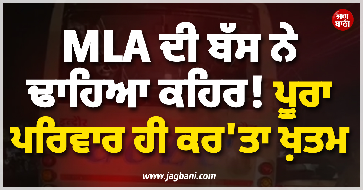 MLA ਦੀ ਬੱਸ ਨੇ ਢਾਹਿਆ ਕਹਿਰ ! ਪੂਰਾ ਪਰਿਵਾਰ ਹੀ ਕਰ''ਤਾ ਖ਼ਤਮ