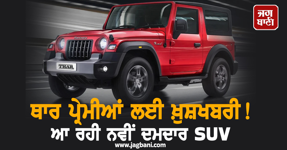 ਥਾਰ ਪ੍ਰੇਮੀਆਂ ਲਈ ਖ਼ੁਸ਼ਖਬਰੀ! ਆ ਰਹੀ ਨਵੀਂ ਦਮਦਾਰ SUV, ਜਾਣੋ ਐਡਵਾਂਸ ਫੀਚਰਸ