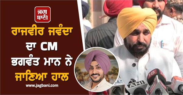 cm bhagwant mann knows about rajvir jawanda s condition