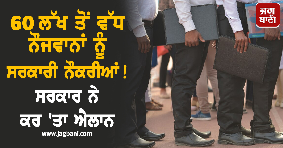 60 ਲੱਖ ਤੋਂ ਵੱਧ ਨੌਜਵਾਨਾਂ ਨੂੰ ਸਰਕਾਰੀ ਨੌਕਰੀਆਂ! ਸਰਕਾਰ ਨੇ ਕਰ ''ਤਾ ਐਲਾਨ