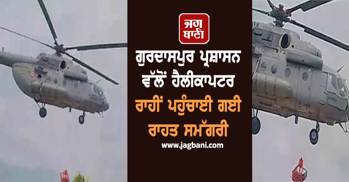 ਗੁਰਦਾਸਪੁਰ ਪ੍ਰਸ਼ਾਸਨ ਵੱਲੋਂ ਹੈਲੀਕਾਪਟਰ ਰਾਹੀਂ ਪਹੁੰਚਾਈ ਗਈ ਰਾਹਤ ਸਮੱਗਰੀ