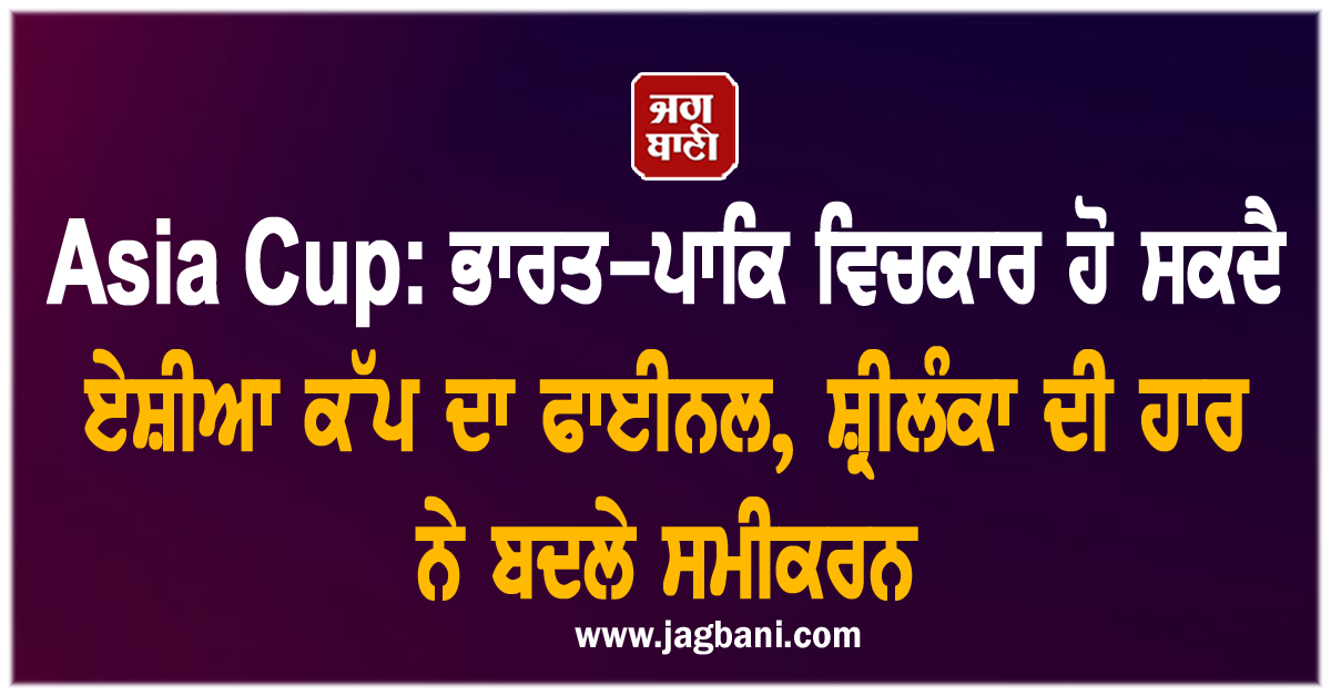 Asia Cup: ਭਾਰਤ-ਪਾਕਿ ਵਿਚਕਾਰ ਹੋ ਸਕਦੈ ਏਸ਼ੀਆ ਕੱਪ ਦਾ ਫਾਈਨਲ, ਸ਼੍ਰੀਲੰਕਾ ਦੀ ਹਾਰ ਨੇ ਬਦਲੇ ਸਮੀਕਰਨ