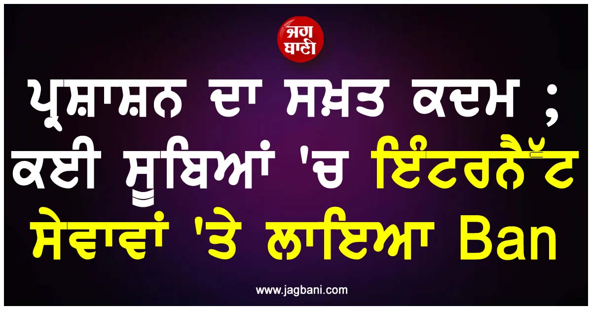 ਪ੍ਰਸ਼ਾਸ਼ਨ ਦਾ ਸਖ਼ਤ ਕਦਮ ; ਕਈ ਸੂਬਿਆਂ 'ਚ ਇੰਟਰਨੈੱਟ ਸੇਵਾਵਾਂ 'ਤੇ ਲਾਇਆ Ban